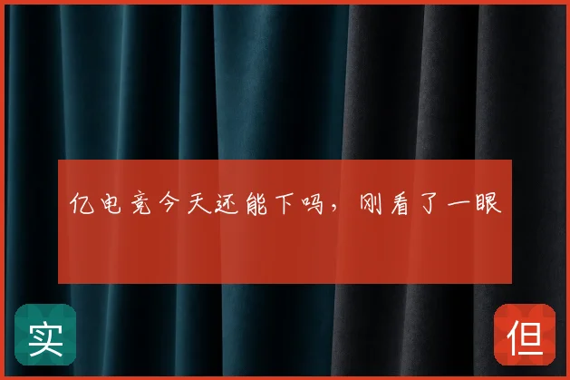 亿电竞今天还能下吗，刚看了一眼