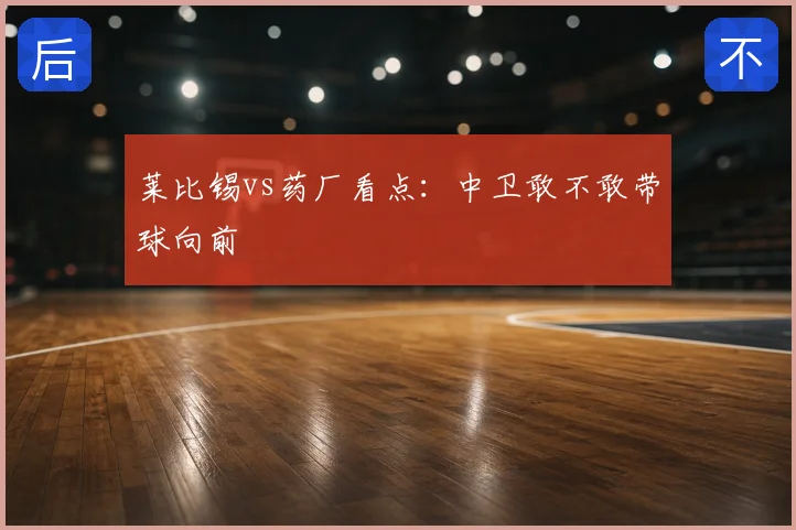 莱比锡vs药厂看点：中卫敢不敢带球向前