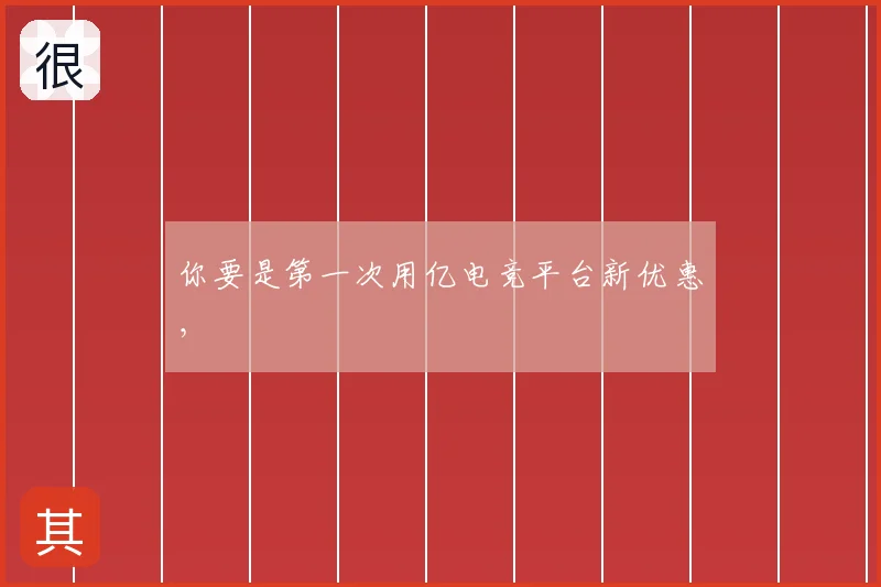 你要是第一次用亿电竞平台新优惠，