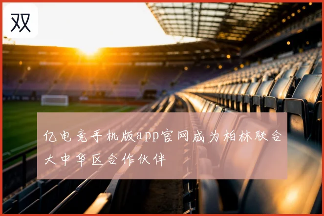 亿电竞手机版app官网成为柏林联合大中华区合作伙伴