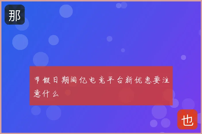 节假日期间亿电竞平台新优惠要注意什么